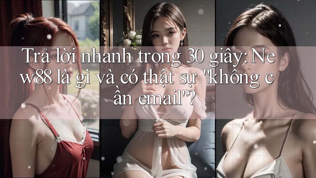 Trả lời nhanh trong 30 giây: New88 là gì và có thật sự “không cần email”?