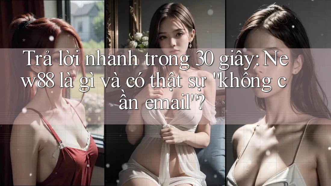 Trả lời nhanh trong 30 giây: New88 là gì và có thật sự “không cần email”? Trả lời nhanh trong 30 giây: New88 là gì và có thật sự “không cần email”?