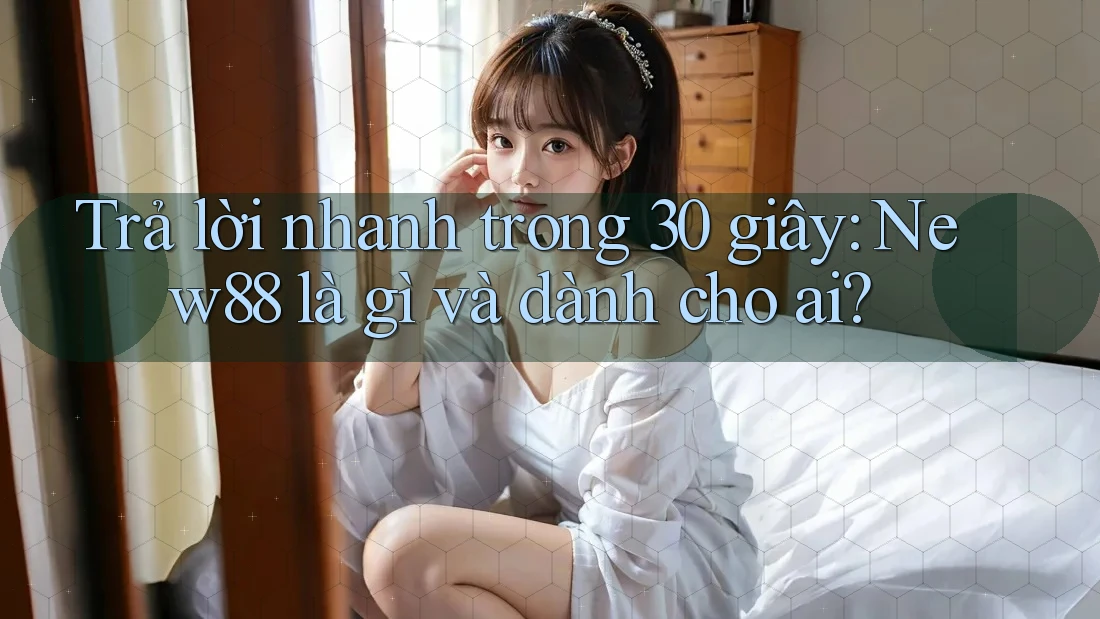 Trả lời nhanh trong 30 giây: New88 là gì và dành cho ai? Trả lời nhanh trong 30 giây: New88 là gì và dành cho ai?