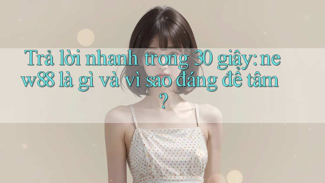 Trả lời nhanh trong 30 giây: new88 là gì và vì sao đáng để tâm? Trả lời nhanh trong 30 giây: new88 là gì và vì sao đáng để tâm?