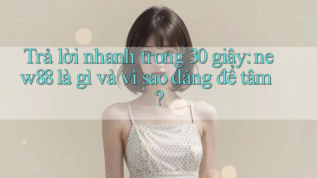 Trả lời nhanh trong 30 giây: new88 là gì và vì sao đáng để tâm?