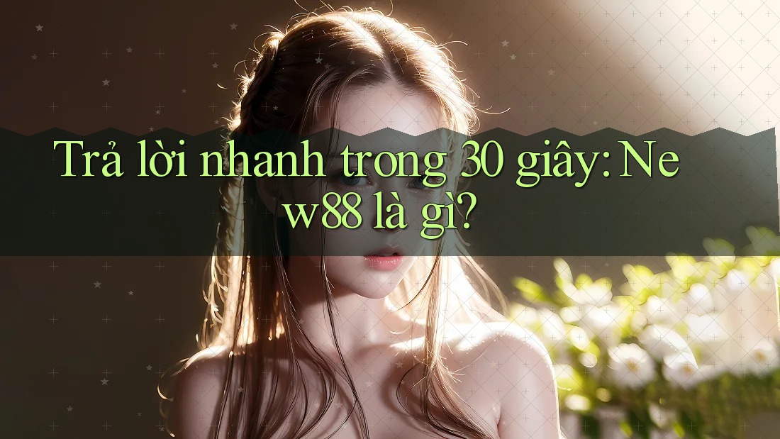 Trả lời nhanh trong 30 giây: new88 là gì? Trả lời nhanh trong 30 giây: new88 là gì?