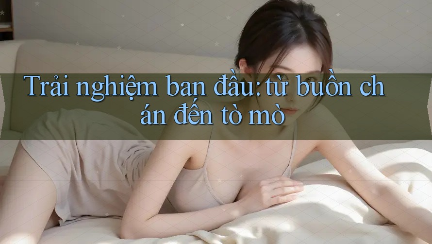 Trải nghiệm ban đầu: từ buồn chán đến tò mò Trải nghiệm ban đầu: từ buồn chán đến tò mò