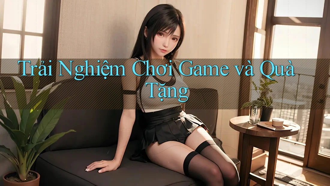 Trải Nghiệm Chơi Game và Quà Tặng