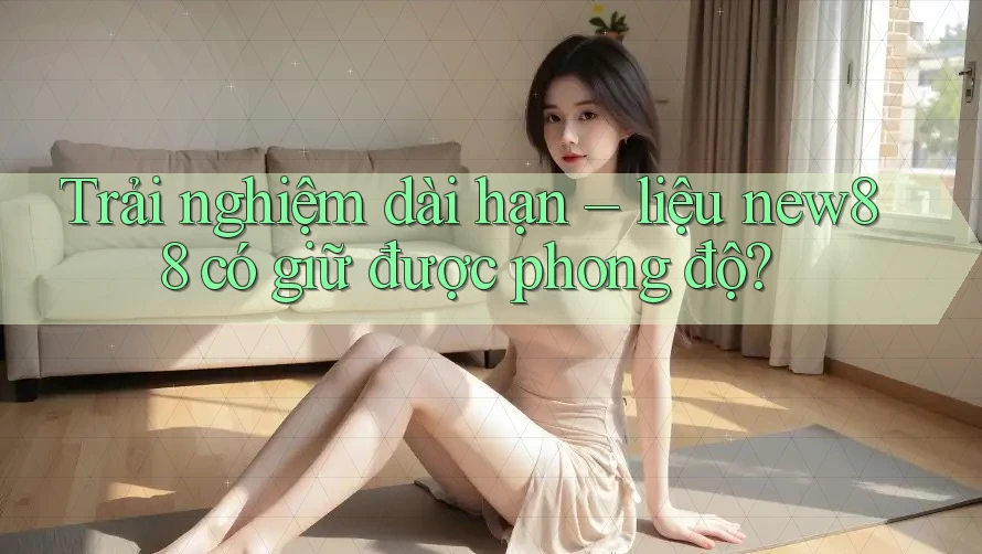 Trải nghiệm dài hạn – liệu new88 có giữ được phong độ? Trải nghiệm dài hạn – liệu new88 có giữ được phong độ?