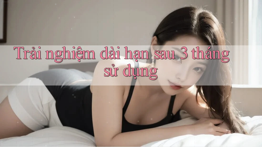Trải nghiệm dài hạn sau 3 tháng sử dụng Trải nghiệm dài hạn sau 3 tháng sử dụng