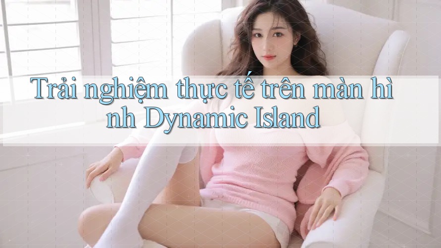 Trải nghiệm thực tế trên màn hình Dynamic Island Trải nghiệm thực tế trên màn hình Dynamic Island