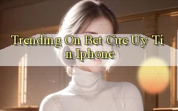 trending on bet cực uy tín iphone