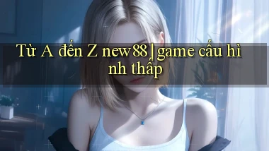 Từ A đến Z new88 game cấu hình thấp