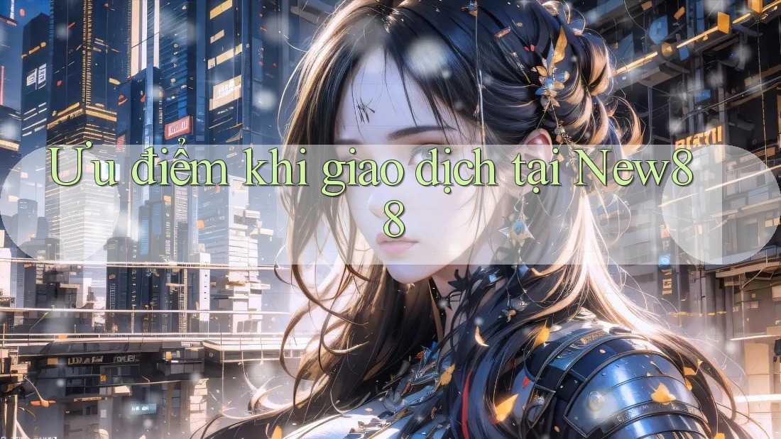Ưu điểm khi giao dịch tại New88 Ưu điểm khi giao dịch tại New88