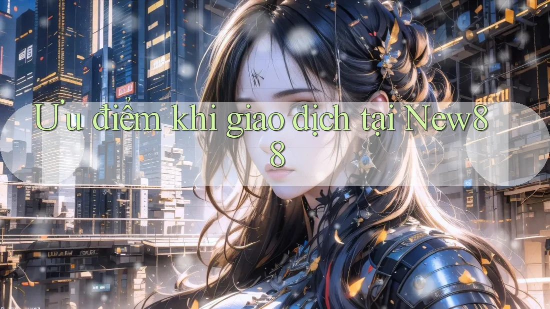 Ưu điểm khi giao dịch tại New88 Ưu điểm khi giao dịch tại New88
