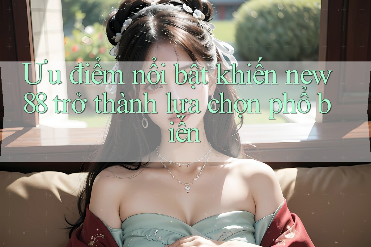 Ưu điểm nổi bật khiến new88 trở thành lựa chọn phổ biến Ưu điểm nổi bật khiến new88 trở thành lựa chọn phổ biến