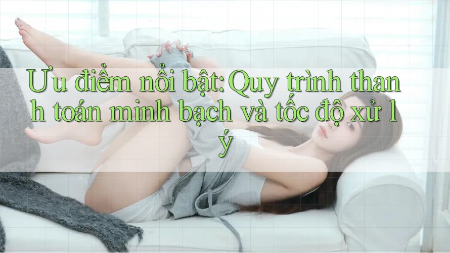 Ưu điểm nổi bật: Quy trình thanh toán minh bạch và tốc độ xử lý Ưu điểm nổi bật: Quy trình thanh toán minh bạch và tốc độ xử lý