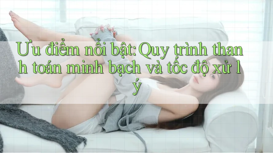 Ưu điểm nổi bật: Quy trình thanh toán minh bạch và tốc độ xử lý Ưu điểm nổi bật: Quy trình thanh toán minh bạch và tốc độ xử lý