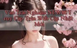vào trải nghiệm new88 truy cập trên web cập nhật mới