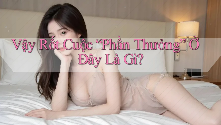 Vậy Rốt Cuộc “Phần Thưởng” Ở Đây Là Gì? Vậy Rốt Cuộc “Phần Thưởng” Ở Đây Là Gì?