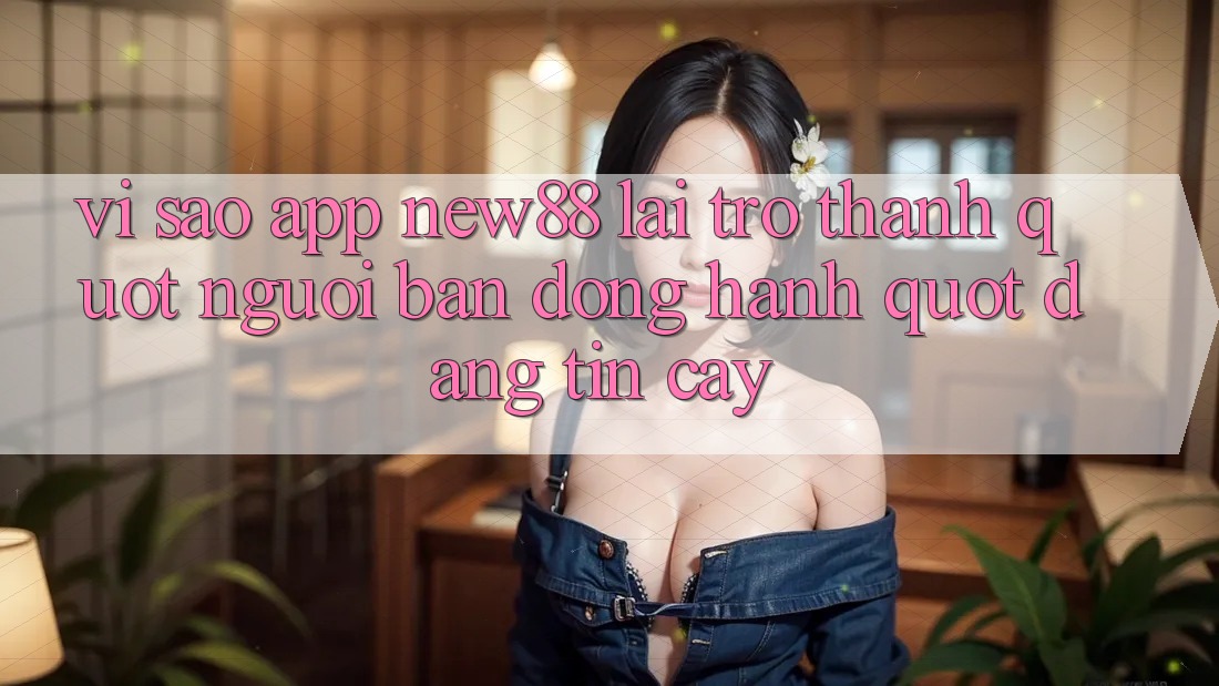 Vì sao app New88 lại trở thành " người bạn đồng hành" đáng tin cậy? Vì sao app New88 lại trở thành " người bạn đồng hành" đáng tin cậy?