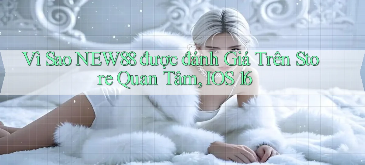 Vì sao new88 được đánh giá trên store quan tâm, iOS 16