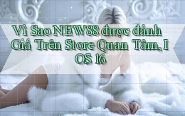 Vì sao new88 được đánh giá trên store quan tâm, iOS 16