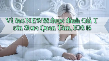 Vì sao new88 được đánh giá trên store quan tâm, iOS 16