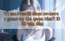 Vì sao New88 được reviewer game uy tín quan tâm 1000 ván đầu