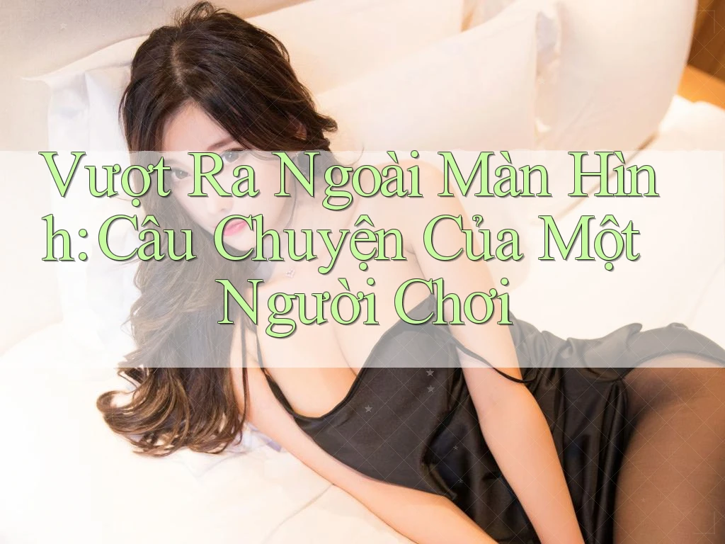 Vượt Ra Ngoài Màn Hình: Câu Chuyện Của Một Người Chơi Vượt Ra Ngoài Màn Hình: Câu Chuyện Của Một Người Chơi