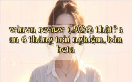 winvn review (2026) thật sau 6 tháng trải nghiệm, bản beta