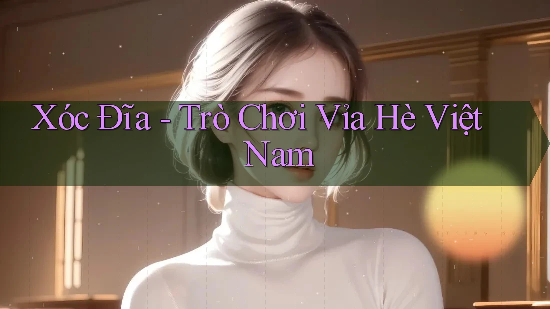Xóc Đĩa - Trò Chơi Vỉa Hè Việt Nam Xóc Đĩa - Trò Chơi Vỉa Hè Việt Nam