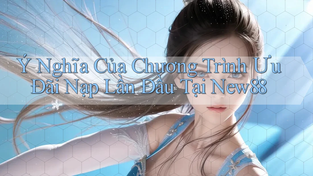 Ý Nghĩa Của Chương Trình Ưu Đãi Nạp Lần Đầu Tại New88 Ý Nghĩa Của Chương Trình Ưu Đãi Nạp Lần Đầu Tại New88