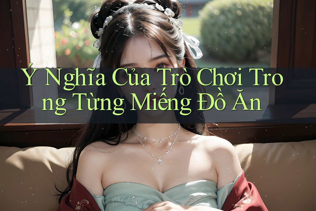 Ý Nghĩa Của Trò Chơi Trong Từng Miếng Đồ Ăn