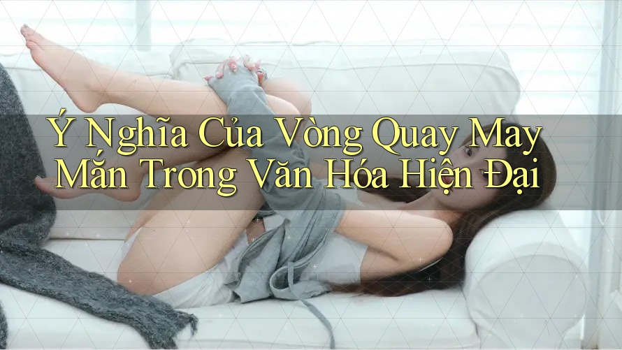 Ý Nghĩa Của Vòng Quay May Mắn Trong Văn Hóa Hiện Đại Ý Nghĩa Của Vòng Quay May Mắn Trong Văn Hóa Hiện Đại