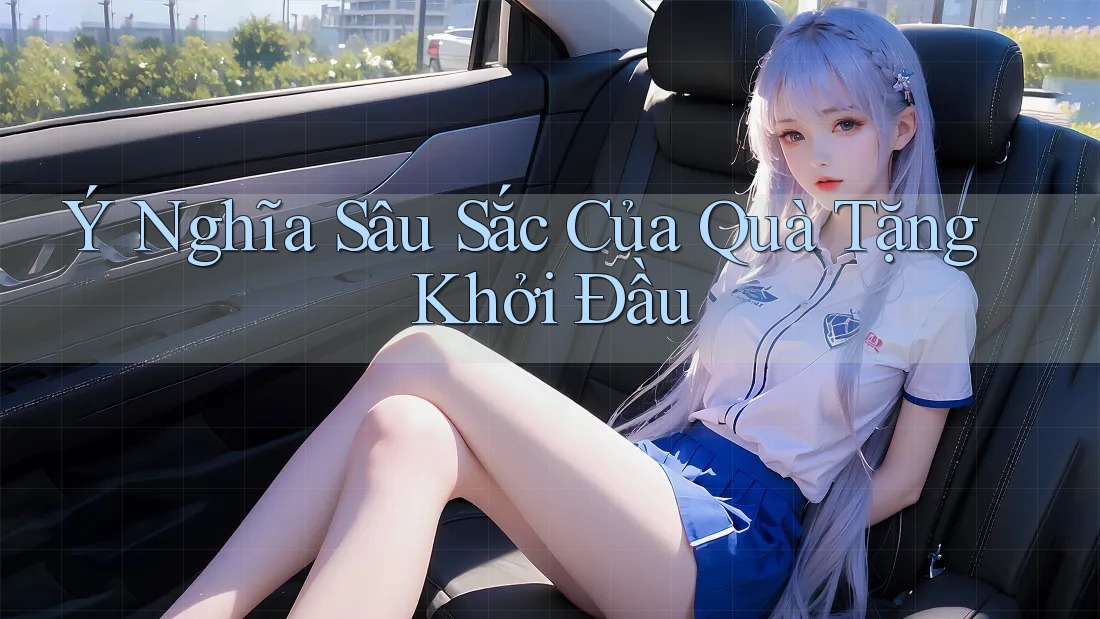 Ý Nghĩa Sâu Sắc Của Quà Tặng Khởi Đầu Ý Nghĩa Sâu Sắc Của Quà Tặng Khởi Đầu